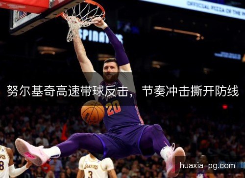 努尔基奇高速带球反击，节奏冲击撕开防线