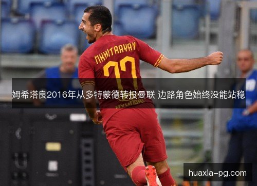 姆希塔良2016年从多特蒙德转投曼联 边路角色始终没能站稳 姆希塔良2016年从多特蒙德转投曼联 边路角色始终没能站稳